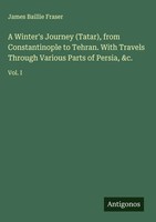 James Baillie Fraser | A Winter's Journey (Tatar), From Constantinople To...