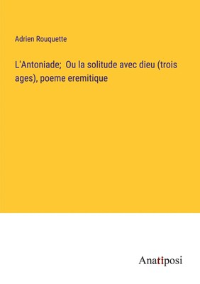 Adrien Rouquette | L'Antoniade; Ou la solitude avec dieu (trois ages), poeme...