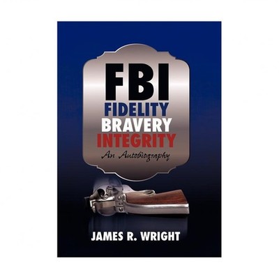 FBI: Fidelity, Bravery, Integrity: An Autobiography