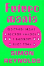 Futuromania: Electronic Dreams, Desiring Machines, and Tomorrow's Music Today