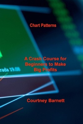Chart Patterns: A Crash Course for Beginners to Make Big Profits Fast by Courtne