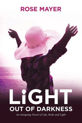 Light out of Darkness An Intriguing Novel of Life, Strife and Light Rose Mayer