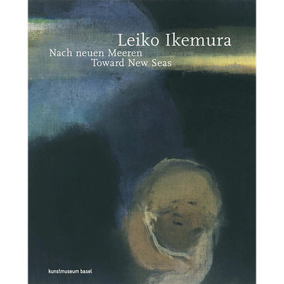 Leiko Ikemura: Nach neuen Meeren. Toward New Seas (dt./engl.) Anita Haldema ...