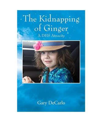 The Kidnapping of Ginger: A DHS Atrocity, Gary DeCarlo