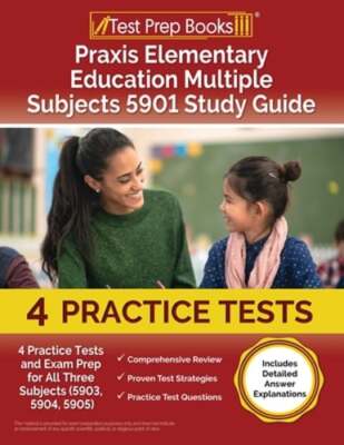 Praxis Elementary Education Multiple Subjects 5901 Study Guide: 4 Practice Tests