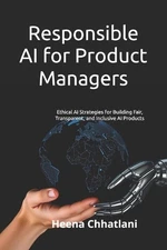 Responsible AI for Product Managers: Ethical AI Strategies for Building Fair, Tr