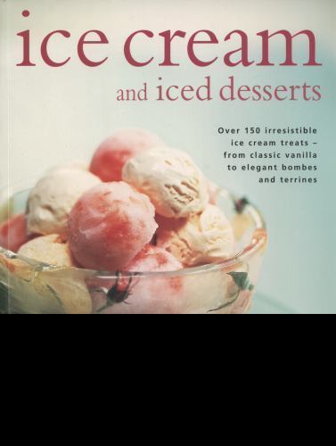 Ice Cream and Iced Desserts : Over 150 Irresistible Ice Cream Treats - from ...