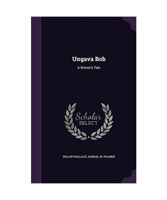 Ungava Bob: A Winter's Tale, Dillon Wallace, Samuel M. Palmer