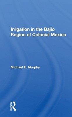 Irrigation In The Bajio Region Of Colonial Mexico - 9780367161149