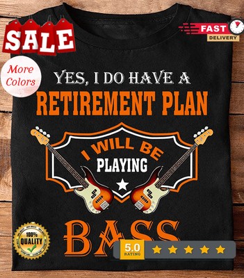 2025/Yes, I do have a retirement plan I will be playing bass ? Gift for guitaris