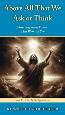 Above All That We Ask or Think: According to the Power That Works in You by Kenn