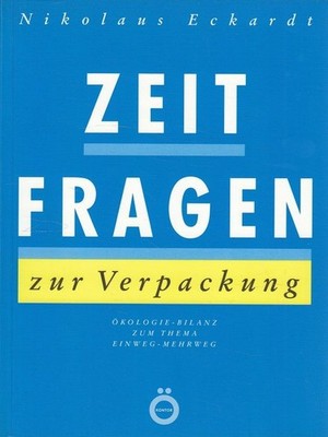 Zeitfragen zur Verpackung : Ökologie-Bilanz zum Thema Einweg-Mehrweg. Eckardt, N