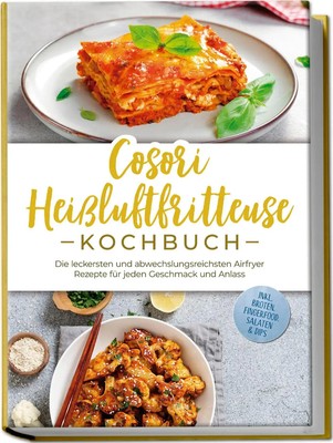 Cosori Heißluftfritteuse Kochbuch: Die leckersten und abwechslungsreichsten...