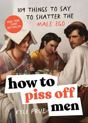 How to Piss Off Men: 109 Things to Say to Shatter the Male Ego by Prue