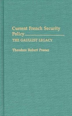 Current French Security Policy: The Gaullist Legacy by Theodore Posner (English)