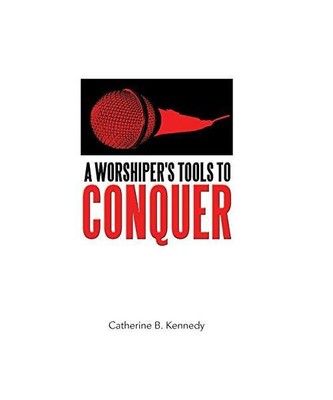 A Worshiper's Tools to Conquer, Catherine B. Kennedy