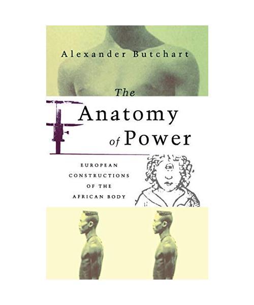 The Anatomy of Power: European Constructions of the African Body, Alexander Butc - Alexander Butchart, Butchart