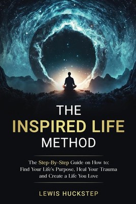 The Inspired Life Method: The step-by-step guide for How to Find Your Life's Pu,