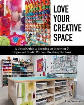 Love Your Creative Space: A Visual Guide to Creating an Inspiring & Organized