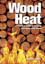 Wood Heat: A Practical Guide to Heating Your Home with Wood by Andrew Jones (Eng