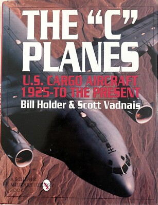The ''C'' Planes: U.S. Cargo Aircraft from 1925 to the Present by Holder & Vadnais
