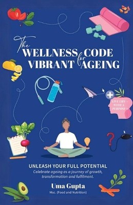 The Wellness Code For Vibrant Ageing: Unleash Your full Potential by Uma Gupta P