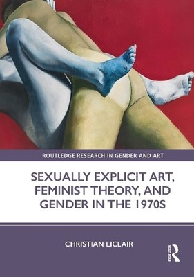 Sexually Explicit Art, Feminist Theory, and Gender in the 1970s - 9781032122571