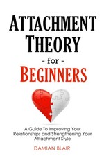 Attachment Theory for Beginners A Guide To Improving Your Relationships and S...