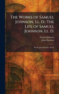 The Works of Samuel Johnson, Ll. D.: The Life of Samuel Johnson, Ll. D.: By Sir 