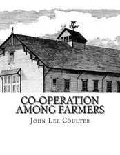 Co-operation Among Farmers: The Keystone of Rural Prosperity by John Lee Coulter