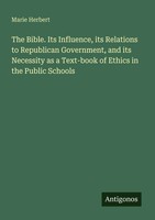 The Bible. Its Influence, Its Relations To Republican Government, And Its...