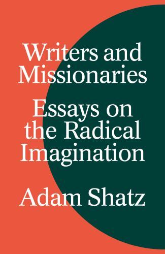Writers and Missionaries : Essays on the Radical Imagination by Adam Shatz ...