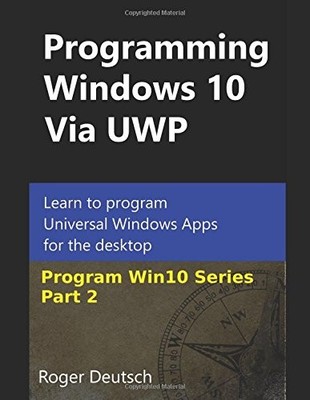 PROGRAMMING WINDOWS 10 VIA UWP (PART 2): LEARN TO PROGRAM By Roger Deutsch *NEW*