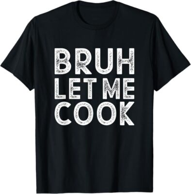 Let him cook, Bruh Let me Cook T-Shirt