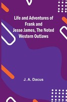 Life And Adventures Of Frank And Jesse James, The Noted Western Outlaws Dacus