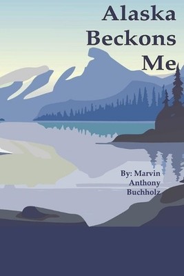 Alaska Beckons Me by Marvin Anthony Buchholz Paperback Book