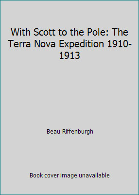 With Scott to the Pole: The Terra Nova Expedition 1910-1913 by Beau Riffenburgh