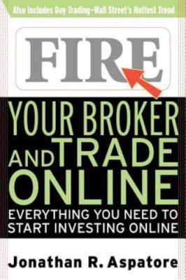 Fire Your Broker and Trade Online : Everything You Need to Start Investing On...