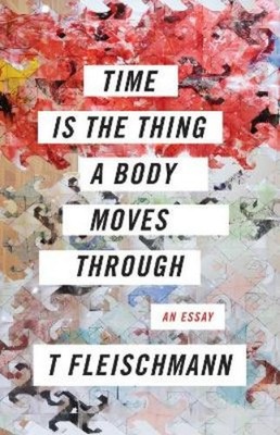 T Fleischmann Time Is the Thing a Body Moves Through (Paperback) (UK IMPORT)