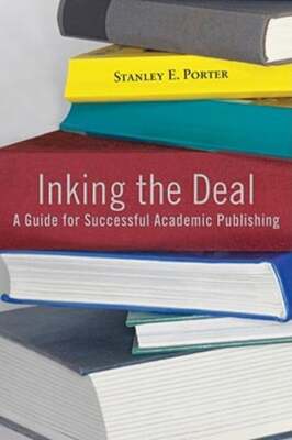 Inking the Deal: A Guide for Successful Academic Publishing by Stanley E Porter