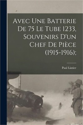 Avec une batterie de 75 le tube 1233, souvenirs d'un chef de pi�ce (1915-1916);