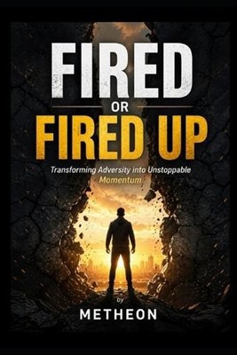 Fired or fired up: Transforming adversity into unstoppable momentum by Metheon P