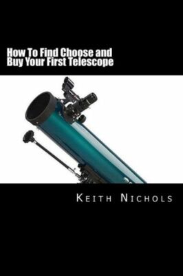 How To Find Choose And Buy Your First Telescope: A Guide For Students And P...