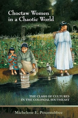 Choctaw Women in a Chaotic World The Clash of Cultures in the Colonial Southeast