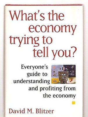 What's the Economy Trying to Tell You?: Everyone's Guide to Understanding an...