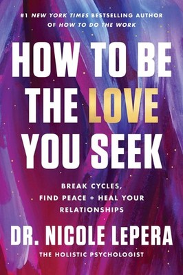 How to Be the Love You Seek: Break Cycles, Find Peace, and Heal Your Relatio...