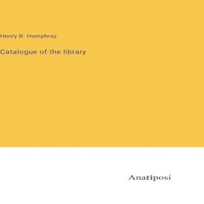 Catalogue of the library Henry B. Humphrey Hardcover BoD Third Pa