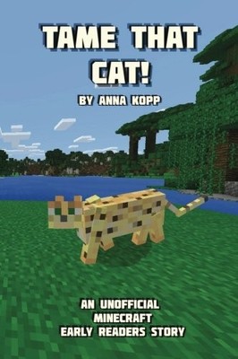 TAME THAT CAT!: AN UNOFFICIAL MINECRAFT STORY FOR EARLY By Anna Kopp *Excellent*
