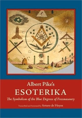 Albert Pike's Esoterika: Symbolism of the Blue Degrees of Freemasonry: Albert Pi