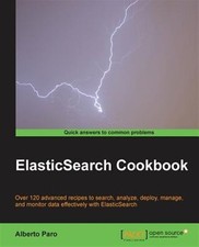 Elasticsearch Cookbook : Over 120 Advanced Recipes to Search, Analyze, D...